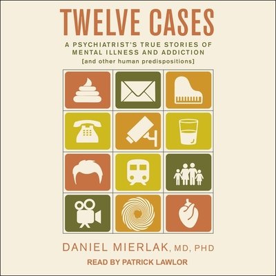 Twelve Cases: A Psychiatrist's True Stories of Mental Illness and Addiction (and Other Human Predispositions) By Daniel Mierlak, Patrick Girard Lawlor (Read by) Cover Image