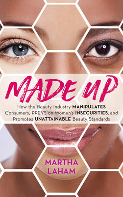 Made Up: How the Beauty Industry Manipulates Consumers, Preys on Women's Insecurities, and Promotes Unattainable Beauty Standar By Martha Laham Cover Image