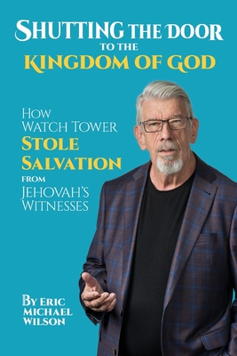 Shutting the Door to the Kingdom of God: How Watch Tower Stole Salvation from Jehovah's Witnesses By Eric Michael Wilson Cover Image
