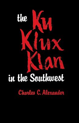 The Ku Klux Klan in the Southwest By Charles C. Alexander Cover Image