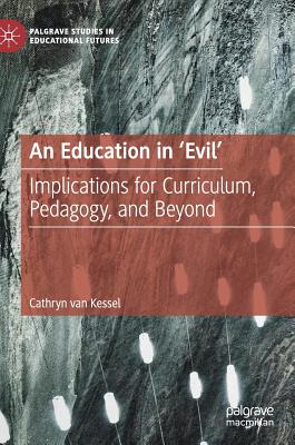 An Education in 'Evil': Implications for Curriculum, Pedagogy, and Beyond (Palgrave Studies in Educational Futures)