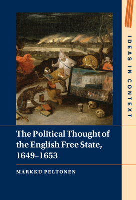 The Political Thought of the English Free State, 1649-1653 (Ideas in Context) By Markku Peltonen Cover Image