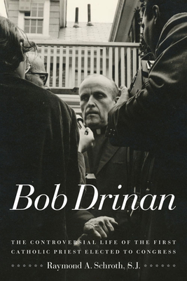 Bob Drinan: The Controversial Life of the First Catholic Priest Elected to Congress By Raymond A. Schroth Cover Image
