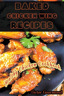 Baked Chicken Wing Recipes: A Healthy Chicken Cookbook By Victor Gourmand Cover Image