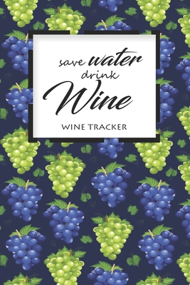 Wine Tracker: Save Water Drink Wine Favorite Wine Tracker Alcoholic Content Wine Pairing Guide Log Book By California MM Cover Image