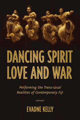 Dancing Spirit, Love, and War: Performing the Translocal Realities of Contemporary Fiji (Studies in Dance History) By Evadne Kelly Cover Image