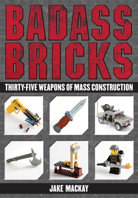 Badass Bricks: Thirty-Five Weapons of Mass Construction By Jake Mackay Cover Image