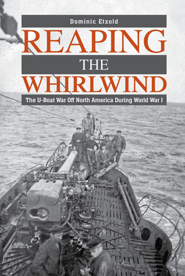 Reaping the Whirlwind: The U-Boat War Off North America During World War I Cover Image