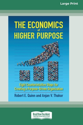 The Economics of Higher Purpose: Eight Counterintuitive Steps for Creating a Purpose-Driven Organization [Standard Large Print 16 Pt Edition] By Robert E. Quinn, Anjan V. Thakor Cover Image