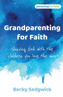 Grandparenting for Faith: Sharing God with the children you love the most Cover Image