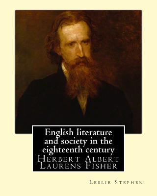 English literature and society in the eighteenth century. By: Leslie Stephen, and By: Herbert Fisher: Herbert Albert Laurens Fisher (21 March 1865 - 1 Cover Image