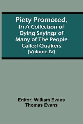 Piety Promoted, In A Collection Of Dying Sayings Of Many Of The People Called Quakers (Volume Iv) By William Evans (Editor) Cover Image