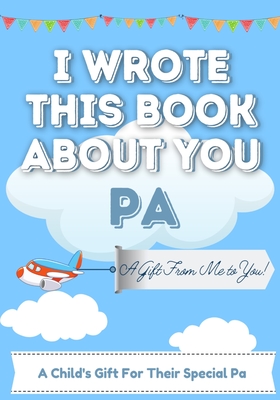 I Wrote This Book About You Pa: A Child's Fill in The Blank Gift Book For Their Special Pa Perfect for Kid's 7 x 10 inch By The Life Graduate Publishing Group Cover Image
