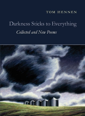 Darkness Sticks to Everything: Collected and New Poems By Tom Hennen, Jim Harrison (Introduction by) Cover Image