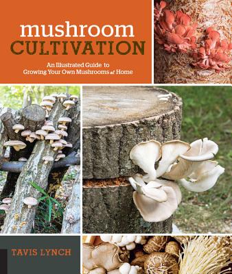 Mushroom Cultivation: An Illustrated Guide to Growing Your Own Mushrooms at Home By Tavis Lynch Cover Image