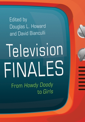 Television Finales: From Howdy Doody to Girls (Television and Popular Culture) By Douglas L. Howard (Editor), David Bianculli (Editor), Sam Ford (Contribution by) Cover Image