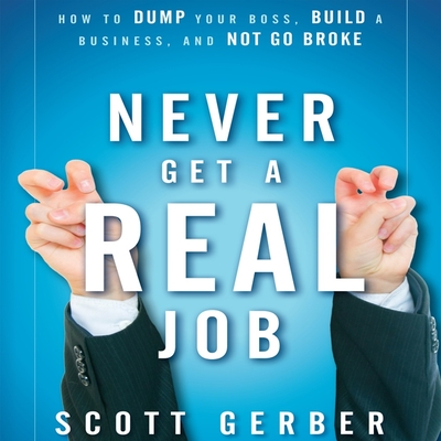 Never Get a Real Job Lib/E: How to Dump Your Boss, Build a Business and Not Go Broke Cover Image