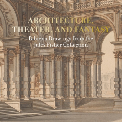 Architecture, Theater, and Fantasy: Bibiena Drawings from the Jules Fisher Collection Cover Image