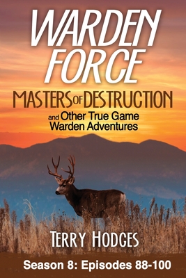 Warden Force: Masters of Destruction and Other True Game Warden Adventures: Episodes 88-100 By Terry Hodges Cover Image