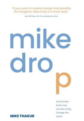 Mike Drop: Do Business God's Way. Live Like a King. Change the World By Mike Thakur, Bob Goff (Foreword by) Cover Image