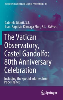 The Vatican Observatory, Castel Gandolfo: 80th Anniversary Celebration (Astrophysics and Space Science Proceedings #51)