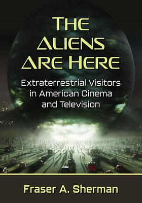 The Aliens Are Here: Extraterrestrial Visitors in American Cinema and Television By Fraser a. Sherman Cover Image