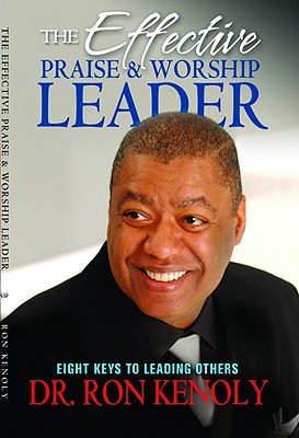 The Effective Praise & Worship Leader: Eight Keys to Leading Others By Ron Kenoly Cover Image