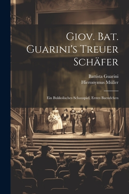 Giov. Bat. Guarini's Treuer Schäfer: Ein Bukkolisches Schauspiel, Erstes Baendchen Cover Image