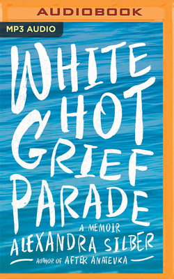 White Hot Grief Parade: A Memoir By Alexandra Silber, Alexandra Silber (Read by) Cover Image