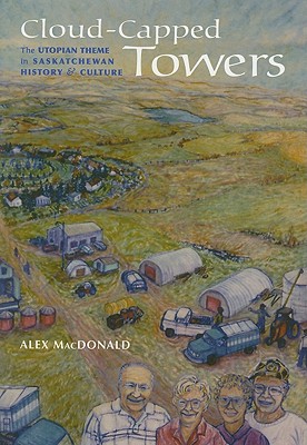 Cloud-Capped Towers: The Utopian Theme in Saskatchewan History and Culture (Canadian Plains Studies #49)