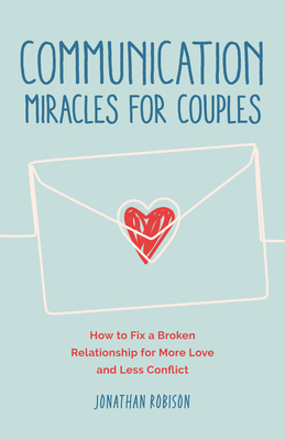 Easy and Effective Tools to Create More Love and Less Conflict Communication Miracles For Couples 