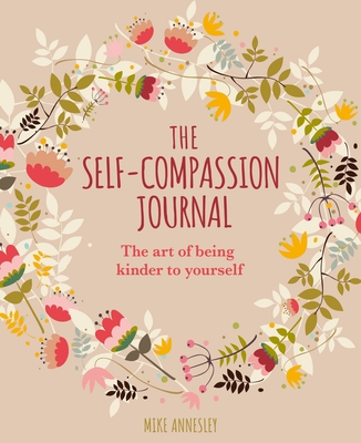 The Self-Compassion Journal: The Art of Being Kinder to Yourself By Mike Annesley Cover Image