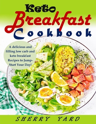 Keto Breakfast Cookbook: A delicious and filling low carb and keto breakfast Recipes to Jump-Start Your Day! By Sherry Yard Cover Image