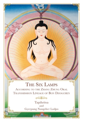 The Six Lamps: According to the Zhang Zhung Oral Transmission Lineage of Bon Dzogchen Cover Image