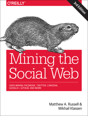 Mining the Social Web: Data Mining Facebook, Twitter, Linkedin, Instagram, Github, and More By Matthew A. Russell, Mikhail Klassen Cover Image
