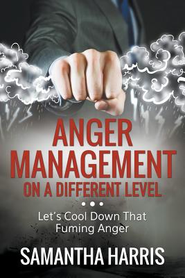 Anger Management on a Different Level: Let's Cool Down that Fuming Anger By Samantha Harris Cover Image