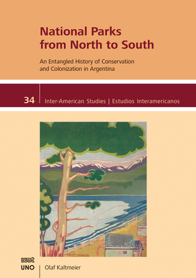 National Parks from North to South: An Entangled History of Conservation and Colonization in Argentina (Inter-American Studies)