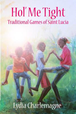 Hol' Me Tight: Traditional ring games and other games of St. Lucia