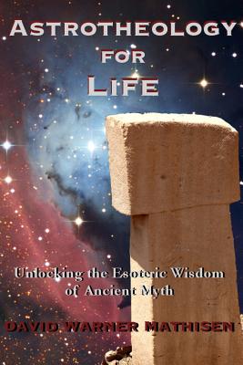 Astrotheology for Life: Unlocking the Esoteric Wisdom of Ancient Myth By David Warner Mathisen Cover Image