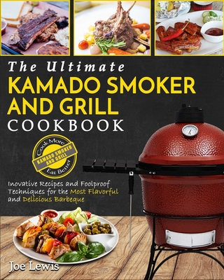 Kamado Smoker And Grill Cookbook: The Ultimate Kamado Smoker and Grill Cookbook - Innovative Recipes and Foolproof Techniques for The Most Flavorful a By Joe Lewis Cover Image