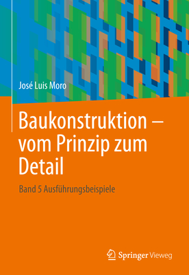 Baukonstruktion - Vom Prinzip Zum Detail: Band 5 Ausführungsbeispiele Cover Image