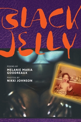 Black Jelly: Poems by Melanie Maria Goodreaux; Photos by Nikki Johnson