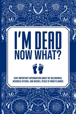 I'm Dead Now What?, Very Important Information about My Belongings, Business Affairs, and Wishes, Peace of Mind Planner By Elite Ink Press Inc Cover Image