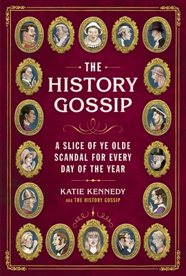 The History Gossip: A Slice of Ye Olde Scandal for Every Day of the Year By Katie Kennedy, Martin Hargreaves (Illustrator) Cover Image