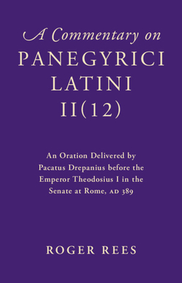 A Commentary on Panegyrici Latini Ii(12): An Oration Delivered by Pacatus Drepanius Before the Emperor Theodosius I in the Senate at Rome, AD 389 Cover Image