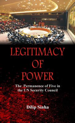 Legitimacy of Power: The Permanence of Five in the Security Council By Dilip Sinha Cover Image