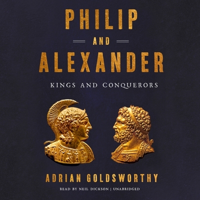 Philip and Alexander: Kings and Conquerors By Adrian Goldsworthy, Neil Dickson (Read by) Cover Image