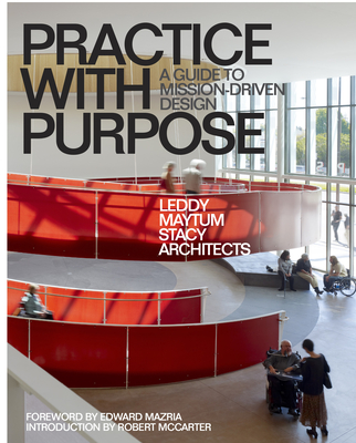 Practice with Purpose: A Guide to Mission-Driven Design By Leddy Maytum Stacy Architects (As Told by), Robert McCarter (Introduction by), Edward Mazria (Foreword by) Cover Image