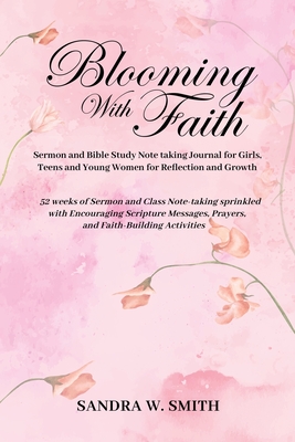 BLOOMING IN FAITH Sermon and Bible Study Notetaking Journal book for Girls, Teens, and Young Women for Reflection and Growth: 52 weeks of Sermon and C By Sandra W. Smith Cover Image