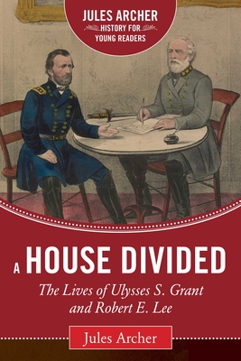 A House Divided: The Lives of Ulysses S. Grant and Robert E. Lee (Jules Archer History for Young Readers) By Jules Archer, Allen C. Guelzo (Foreword by) Cover Image
